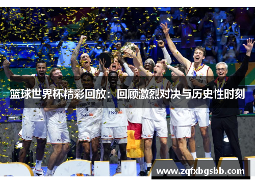篮球世界杯精彩回放:回顾激烈对决与历史性时刻