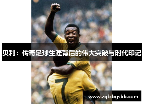 贝利:传奇足球生涯背后的伟大突破与时代印记