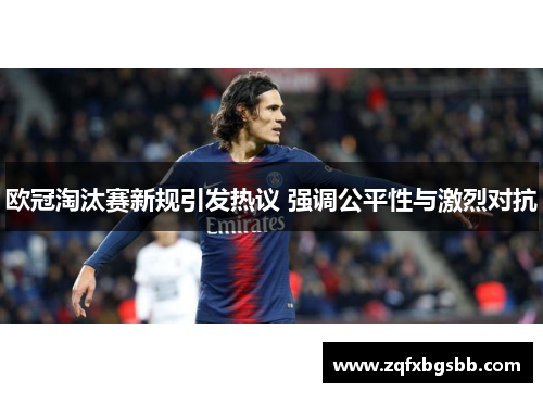 欧冠淘汰赛新规引发热议 强调公平性与激烈对抗