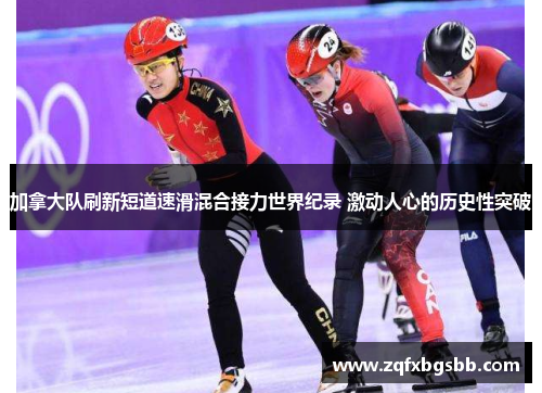 加拿大队刷新短道速滑混合接力世界纪录 激动人心的历史性突破