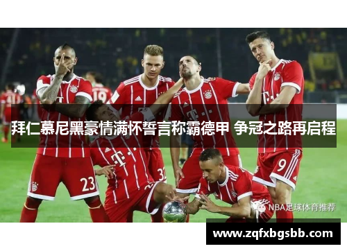 拜仁慕尼黑豪情满怀誓言称霸德甲 争冠之路再启程