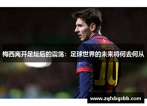 梅西离开足坛后的震荡:足球世界的未来将何去何从