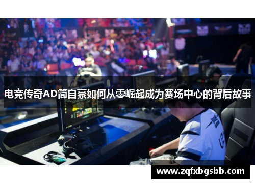 电竞传奇AD简自豪如何从零崛起成为赛场中心的背后故事