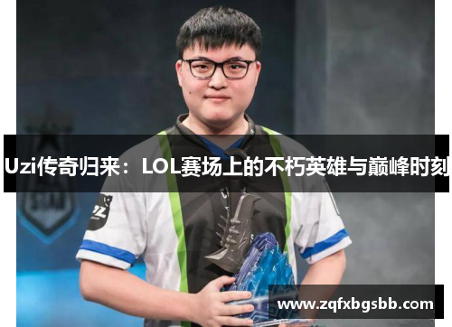 Uzi传奇归来:LOL赛场上的不朽英雄与巅峰时刻