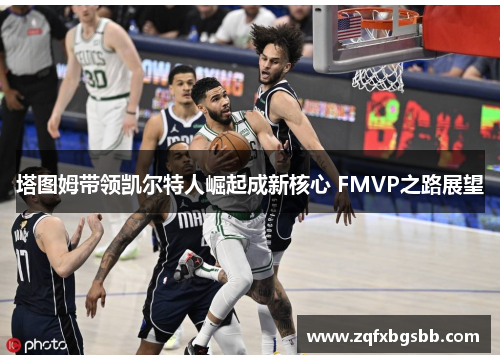 塔图姆带领凯尔特人崛起成新核心 FMVP之路展望
