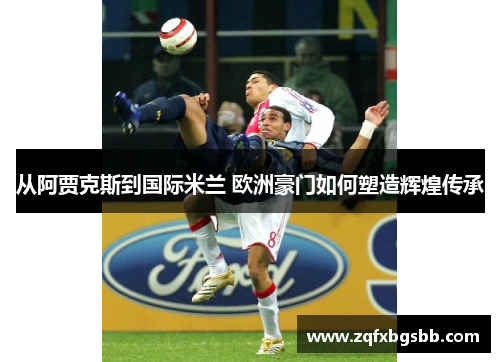 从阿贾克斯到国际米兰 欧洲豪门如何塑造辉煌传承