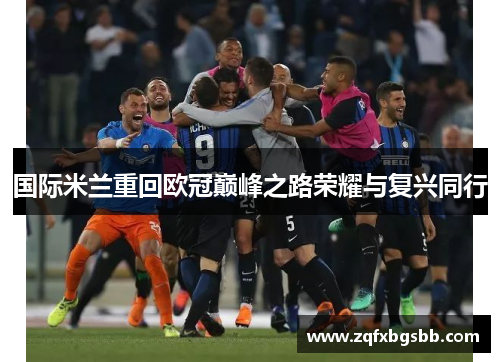 国际米兰重回欧冠巅峰之路荣耀与复兴同行