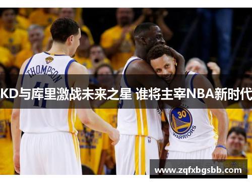 KD与库里激战未来之星 谁将主宰NBA新时代