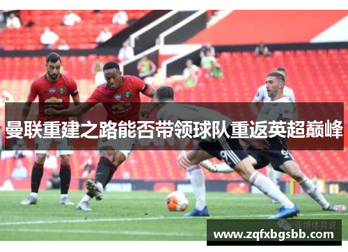 曼联重建之路能否带领球队重返英超巅峰