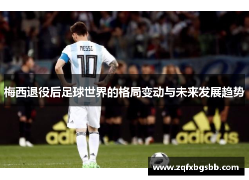 梅西退役后足球世界的格局变动与未来发展趋势