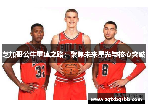 芝加哥公牛重建之路:聚焦未来星光与核心突破