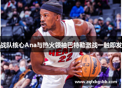 战队核心Ana与热火领袖巴特勒激战一触即发