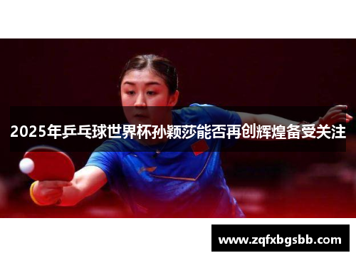 2025年乒乓球世界杯孙颖莎能否再创辉煌备受关注