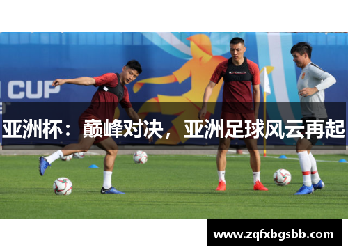 亚洲杯:巅峰对决,亚洲足球风云再起