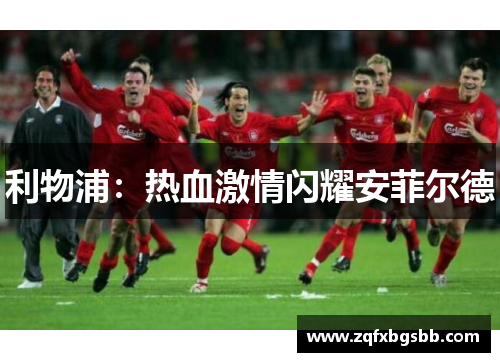 利物浦:热血激情闪耀安菲尔德
