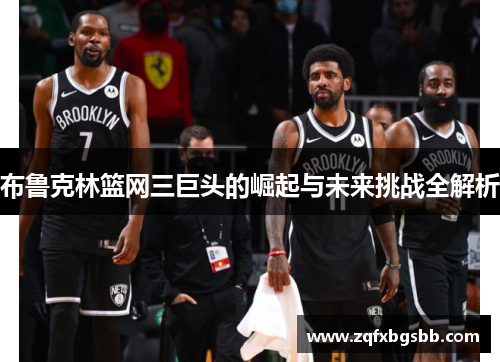 布鲁克林篮网三巨头的崛起与未来挑战全解析