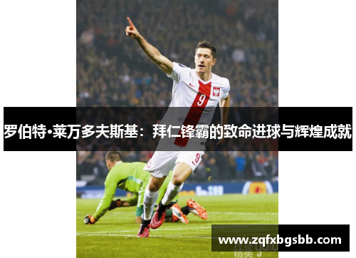 罗伯特·莱万多夫斯基：拜仁锋霸的致命进球与辉煌成就
