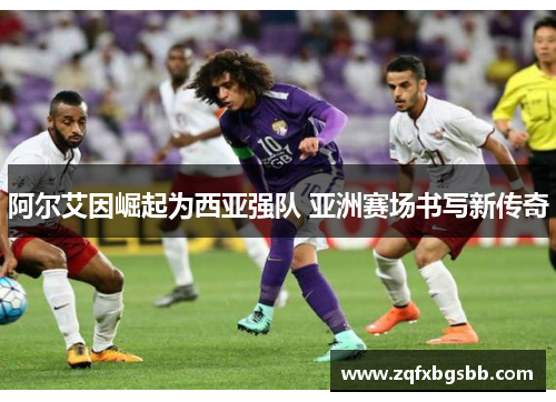 阿尔艾因崛起为西亚强队 亚洲赛场书写新传奇