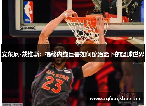 安东尼·戴维斯：揭秘内线巨兽如何统治篮下的篮球世界