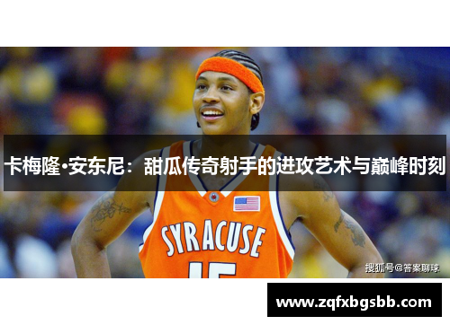 卡梅隆·安东尼:甜瓜传奇射手的进攻艺术与巅峰时刻