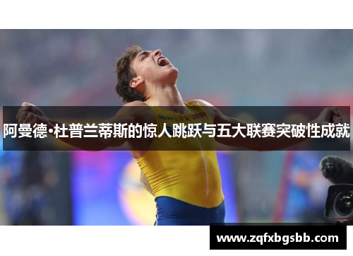 阿曼德·杜普兰蒂斯的惊人跳跃与五大联赛突破性成就