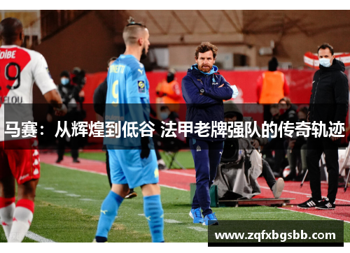 马赛:从辉煌到低谷 法甲老牌强队的传奇轨迹