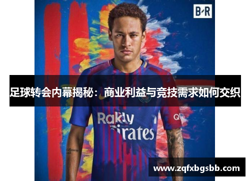 足球转会内幕揭秘：商业利益与竞技需求如何交织