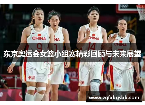 东京奥运会女篮小组赛精彩回顾与未来展望