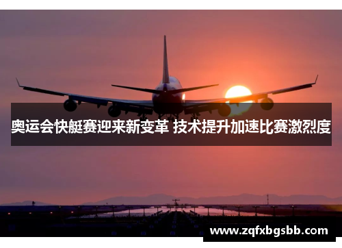 奥运会快艇赛迎来新变革 技术提升加速比赛激烈度