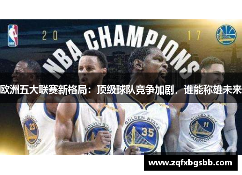 欧洲五大联赛新格局:顶级球队竞争加剧,谁能称雄未来